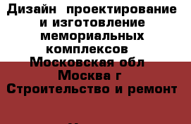 Дизайн, проектирование и изготовление мемориальных комплексов - Московская обл., Москва г. Строительство и ремонт » Услуги   